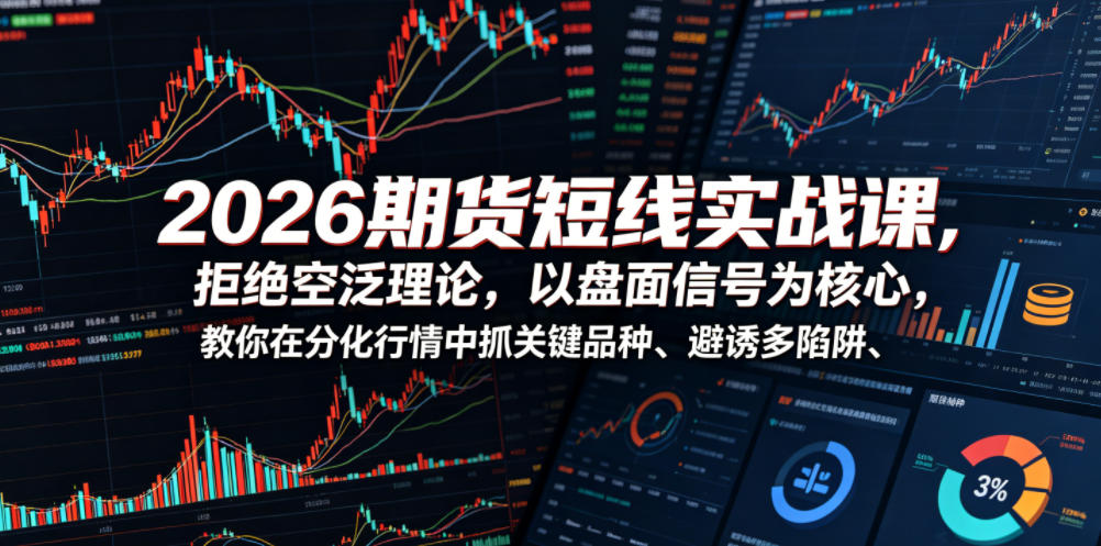 2026期货短线实战课，拒绝空泛理论，以盘面信号为核心，教你在分化行情中抓关键品种、避诱多陷阱（更新）-智云网