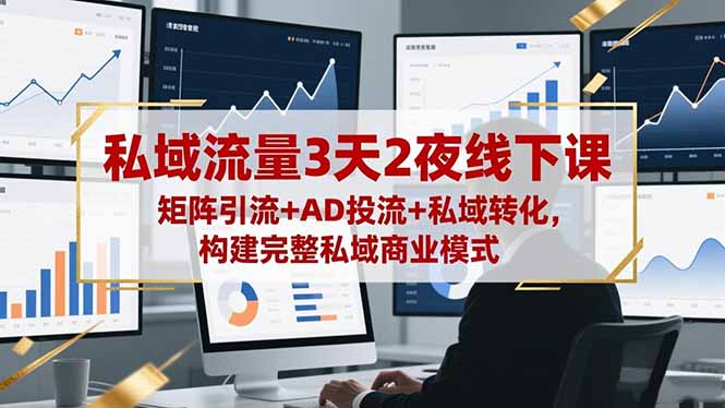 私域流量3天2夜线下课,矩阵引流+AD投流+私域转化,构建完整私域商业模式-智云网