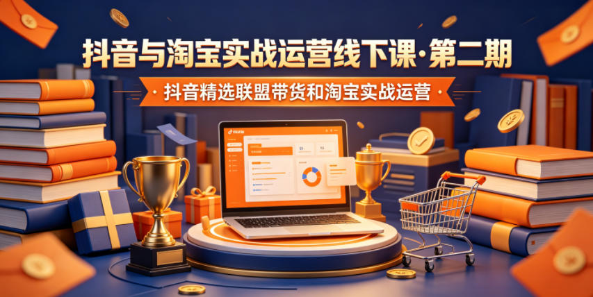 抖音与淘宝实战运营线下课·第二期,抖音精选联盟带货和淘宝实战运营-智云网