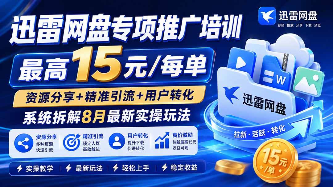 (19901期)迅雷网盘专项推广培训-更新8月——最高15元/每单,资源分享+精准引流+用户转化,系统拆解最新实操玩法-智云网