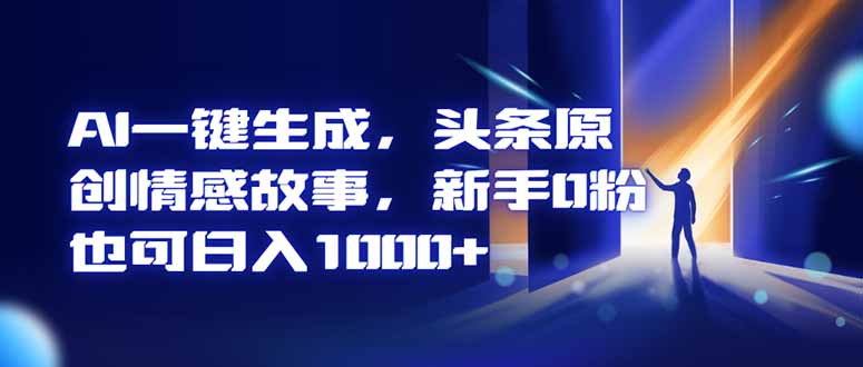 AI一键生成，头条原创情感故事，新手0粉也可日入1000+-智云网