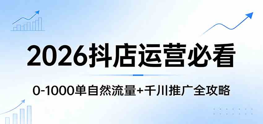 2026抖店运营必看：0-1000单自然流量+千川推广全攻略-智云网