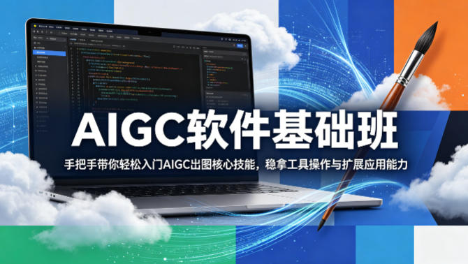 AIGC软件基础班，手把手带你轻松入门AIGC出图核心技能，稳拿工具操作与扩展应用能力-智云网
