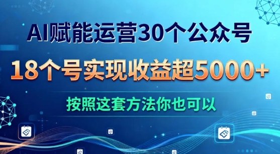 AI赋能运营30个公众号，18个号实现收益超5k+，按照这套方法你也可以-智云网