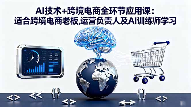 AI技术+跨境电商全环节应用课:适合跨境电商老板,运营负责人及AI训练师学习-智云网