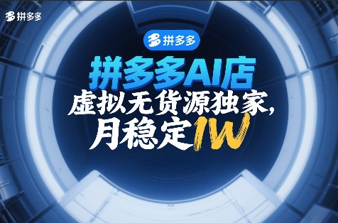 拼多多AI店，虚拟无货源独家，月稳定1W，2026年必做-智云网
