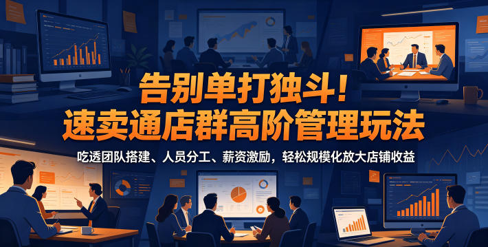 告别单打独斗！速卖通店群高阶管理玩法，吃透团队搭建、人员分工、薪资激励，轻松规模化放大店铺收益-智云网