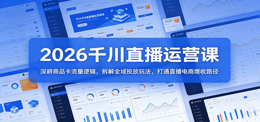 2026千川直播运营课：深耕商品卡流量逻辑，拆解全域投放玩法，打通直播电商增收路径-智云网