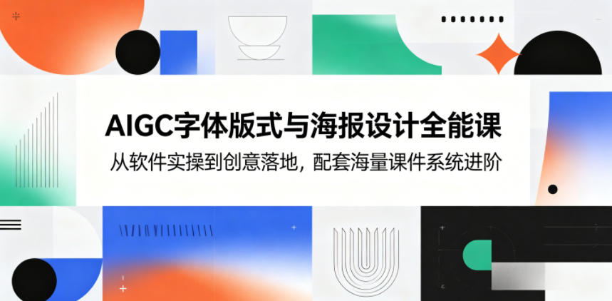 AIGC字体版式与海报设计全能课，从软件实操到创意落地，配套海量课件系统进阶-智云网