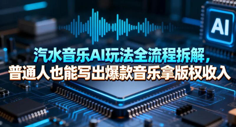 汽水音乐AI玩法全流程拆解，普通人也能写出爆款音乐拿版权收入-智云网