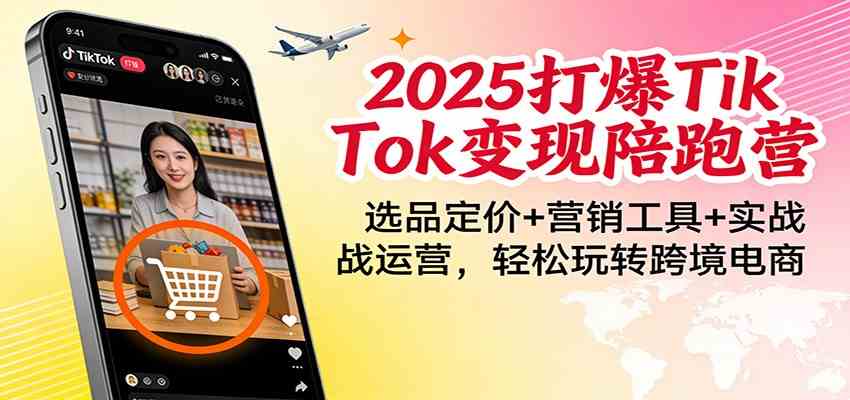 2025打爆TikTok变现陪跑营：选品定价+营销工具+实战运营，轻松玩转跨境电商-智云网