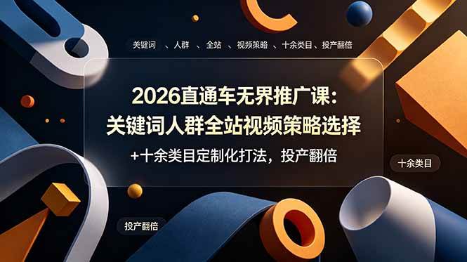 （19100期）2026直通车无界推广课：关键词人群全站视频策略选择+十余类目定制化打法，投产翻倍-智云网