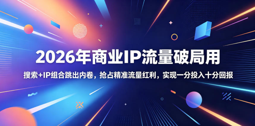 2026年商业IP流量破局用,搜索+IP组合跳出内卷,抢占精准流量红利,实现一分投入十分回报-智云网