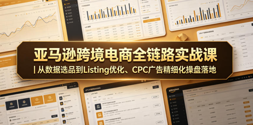 亚马逊跨境电商全链路实战课｜从数据选品到Listing优化、CPC广告精细化操盘落地-智云网