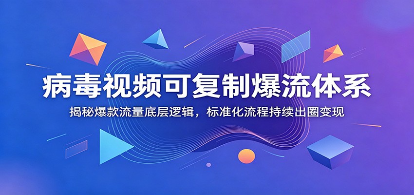 病毒视频可复制爆流体系：揭秘爆款流量底层逻辑，标准化流程持续出圈变现-智云网