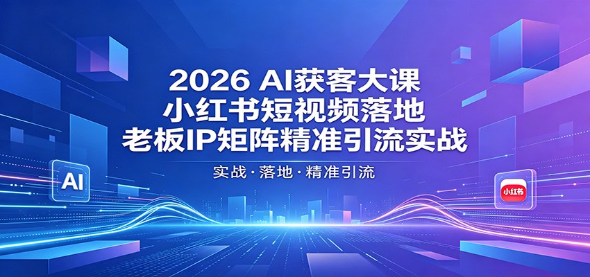 2026AI获客大课:小红书短视频落地,老板IP矩阵精准引流实战-智云网