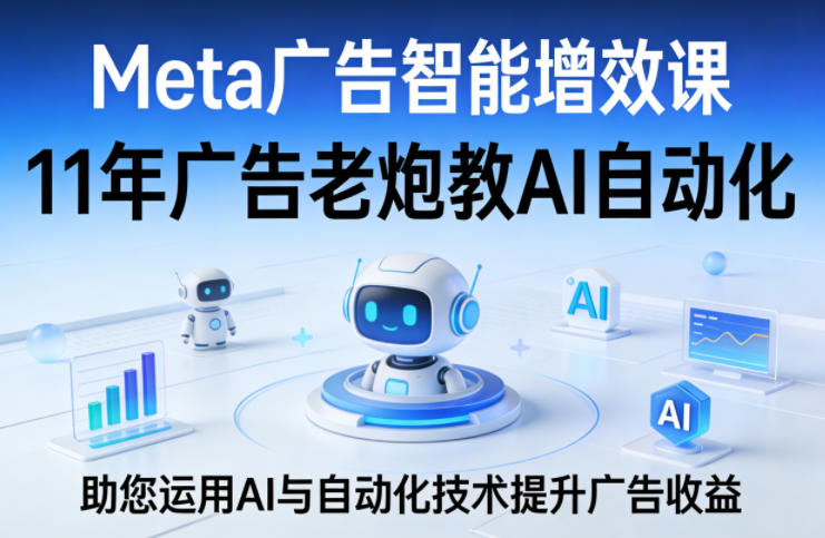 Meta广告智能增效课，11年广告老炮教AI自动化，助您运用AI与自动化技术提升广告收益-智云网