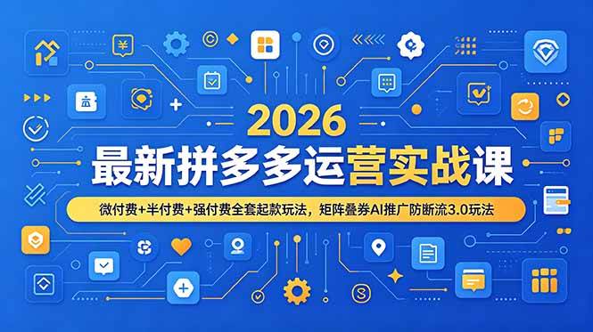（19101期）2026最新拼多多运营实战课，微付费+半付费+强付费全套起款玩法，矩阵叠券AI推广防断流3.0玩法-智云网