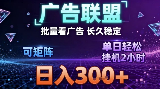 最新广告联盟全自动掘金，长期稳定，单窗口最高收益30+，可矩阵日入3张【揭秘】-智云网
