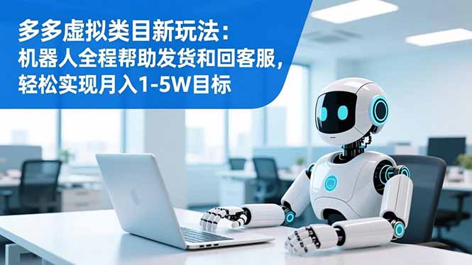 多多虚拟类目新玩法：机器人全程帮助发货和回客服，轻松实现月入1-5W目标-智云网