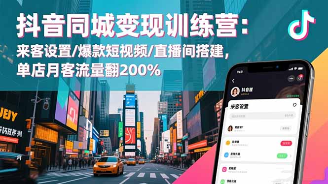 抖音同城变现训练营：来客设置/爆款短视频/直播间搭建,单店月客流量翻200%-智云网