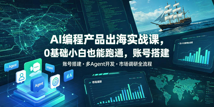 AI编程产品出海实战课，0基础小白也能跑通，账号搭建・多Agent开发・市场调研全流程，月入千刀跨境变现教程（更新）-智云网