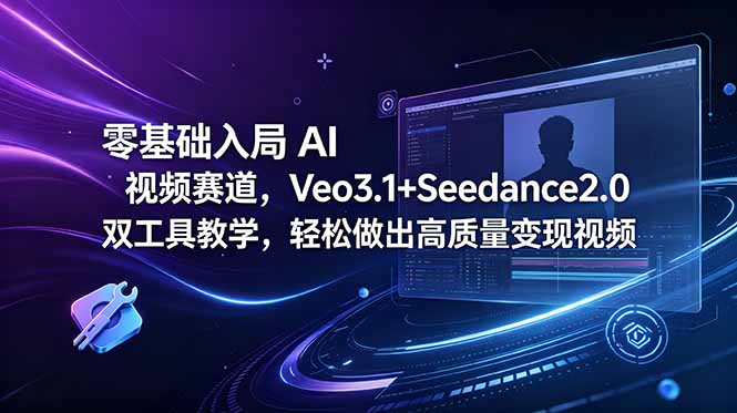 零基础入局 AI 视频赛道，Veo3.1+Seedance2.0 双工具教学，轻松做出高质量变现视频-智云网