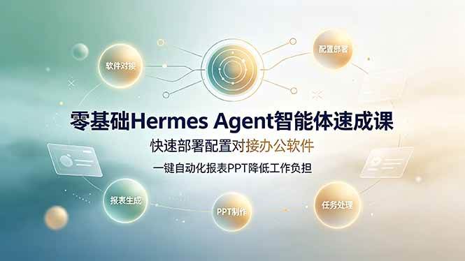 (19156期)零基础Hermes Agent智能体速成课,快速部署配置对接办公软件;一键自动化报表PPT降低工作负担-智云网