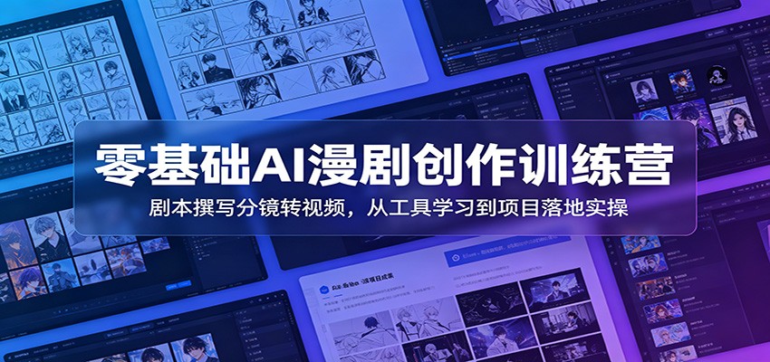 零基础AI漫剧创作训练营：剧本撰写分镜转视频，从工具学习到项目落地实操-智云网