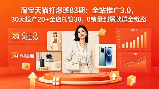 （18920期）2026淘宝天猫打爆班83期：全站推广3.0，30天投产20+全店托管30，0销量到爆款群全链路-智云网