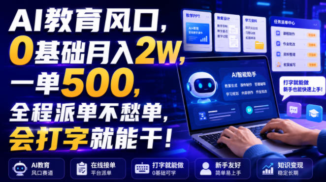 AI教育风口，0基础月入2W，一单500，全程派单不愁单，会打字就能干！【揭秘】-智云网