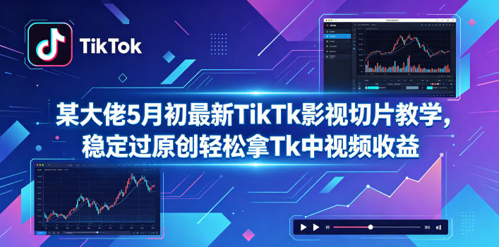 某大佬5月初最新TikTk影视切片教学,稳定过原创轻松拿Tk中视频收益-智云网