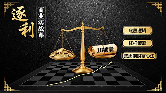 《逐 利》商业实战课，底层逻辑、杠杆策略、18锦囊，跨周期财富心法(更新-智云网