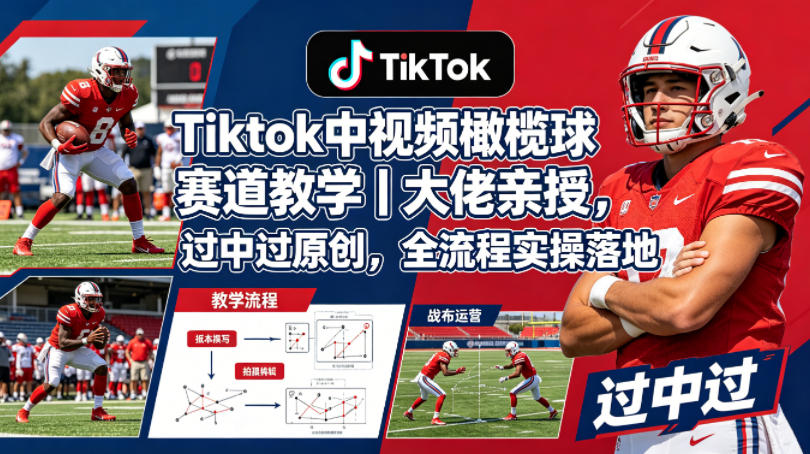 Tiktok中视频橄榄球赛道教学｜大佬亲授，过中过原创，全流程实操落地-智云网