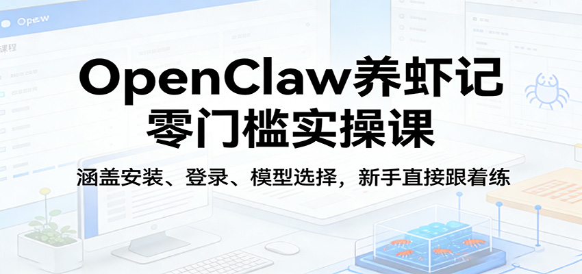 OpenClaw养虾记零门槛实操课：涵盖安装、登录、模型选择，新手直接跟着练-智云网