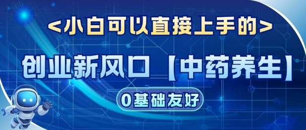 创业新风口【中药养生】赛道，单号月入1W+，小白可做，轻松复制