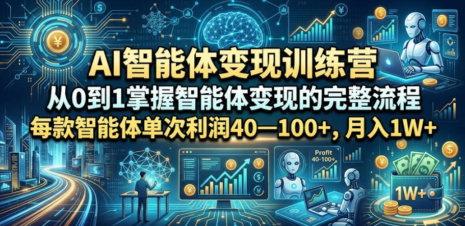 AI智能体变现训练营，从0到1掌握智能体变现的完整流程，每款智能体单次利润40—100+，月入1W+-智云网
