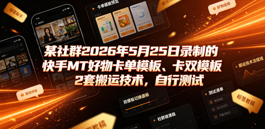 某社群2026年5月25日录制的快手MT好物卡单模板、卡双模板2套搬运技术，自行测试-智云网