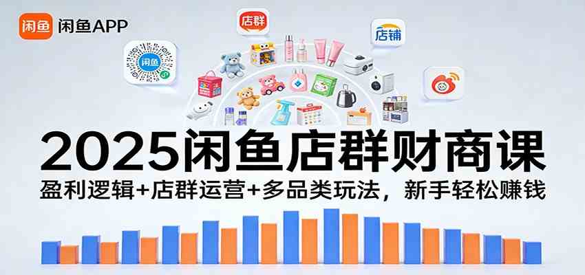 2025闲鱼店群财商课:盈利逻辑+店群运营+多品类玩法,新手轻松赚钱-智云网