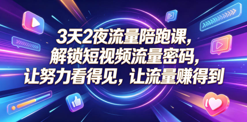 3天2夜流量陪跑课，解锁短视频流量密码，让努力看得见，让流量賺得到（更新0810）-智云网