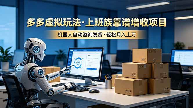 （19052期）多多虚拟玩法，上班族靠谱增收项目，机器人完成咨询和发货，轻松月入上万-智云网