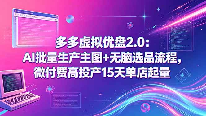 （18696期）多多虚拟优盘2.0：AI批量生产主图+无脑选品流程，微付费高投产15天单店起量-智云网