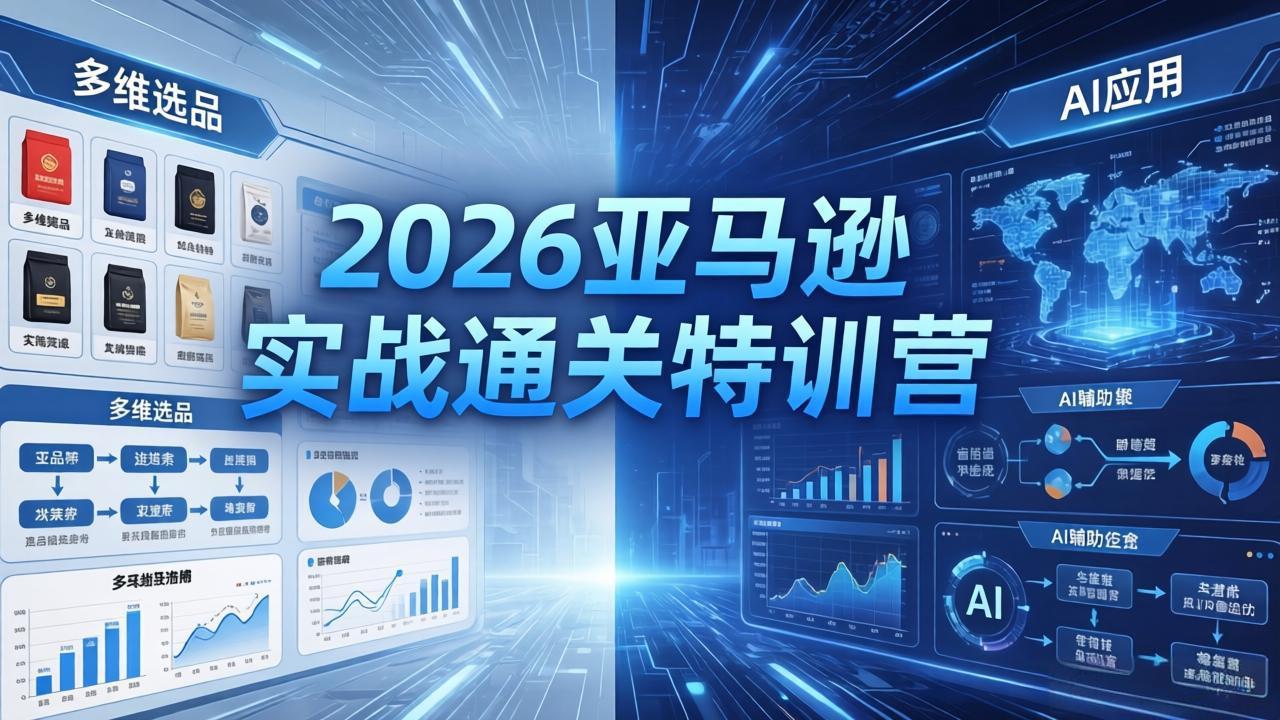 2026亚马逊实战通关特训营-26年4月30更新，多维选品+渐进式打法+AI应用，从0到1打造盈利店铺-智云网