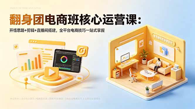 （18701期）翻身团电商班核心运营课：开悟思路+剪辑+直播间搭建，全平台电商技巧一站式掌握-智云网