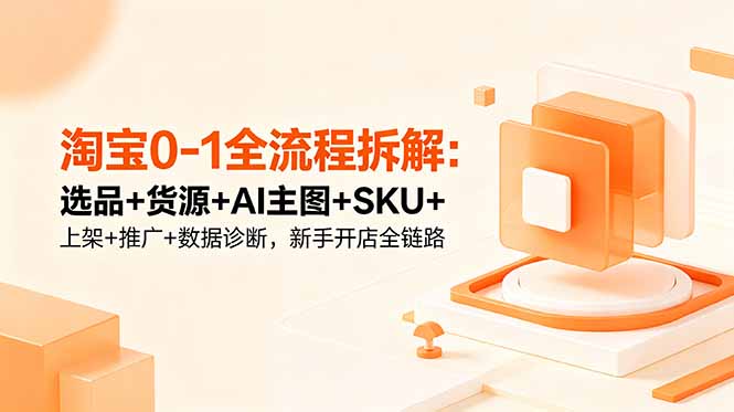 淘宝0-1全流程拆解:选品+货源+AI主图+SKU+上架+推广+数据诊断,新手开店全链路-智云网
