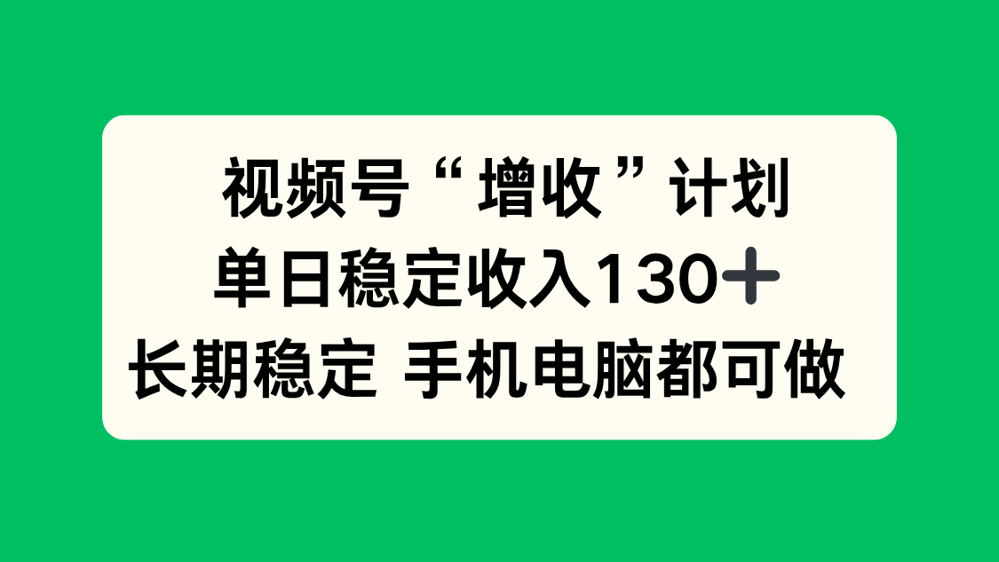 视频号“增收”计划，单日稳定收入130十，长期稳定 手机电脑都可做！-智云网
