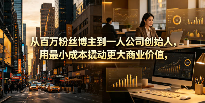 从百万粉丝博主到一人公司创始人，用最小成本撬动更大商业价值-智云网