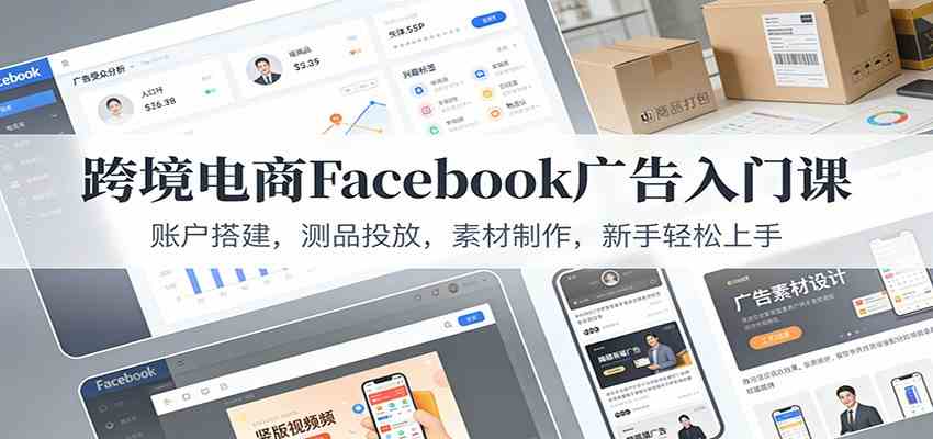 跨境电商Facebook广告入门课:账户搭建,测品投放,素材制作,新手轻松上手-智云网