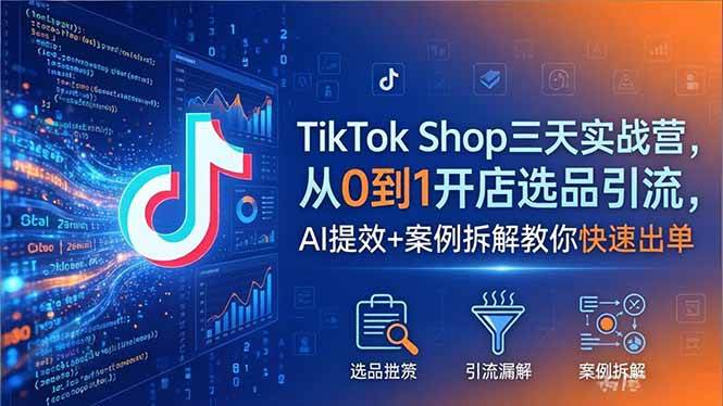 (18365期)TikTok Shop三天实战营2026年5月,从0到1开店选品引流,AI提效+案例拆解教你快速出单-智云网