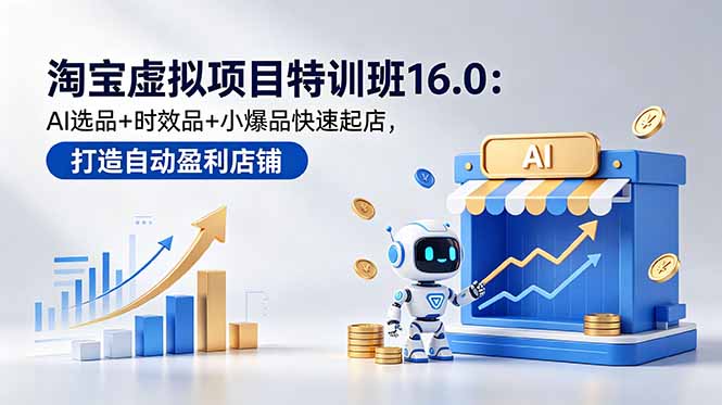 淘宝虚拟项目特训班16.0：AI选品+时效品+小爆品快速起店，打造自动盈利店铺-智云网